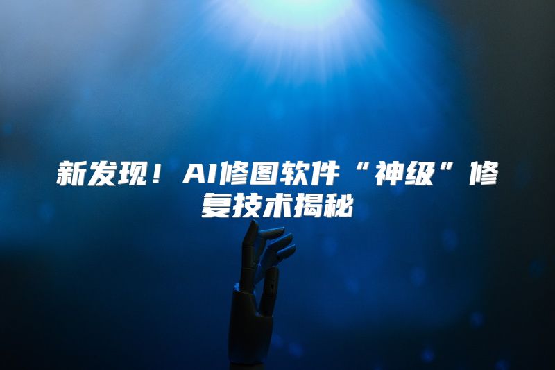 新发现！AI修图软件“神级”修复技术揭秘