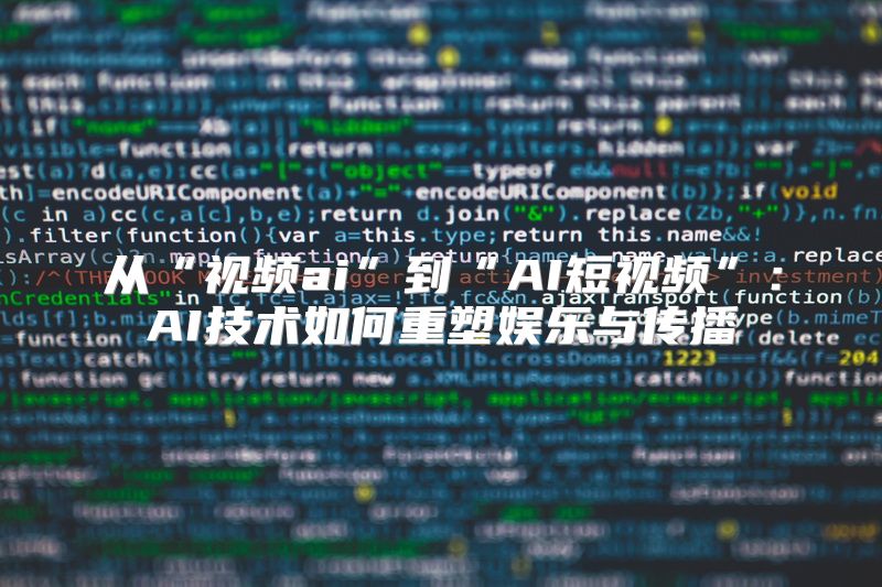 从“视频ai”到“AI短视频”：AI技术如何重塑娱乐与传播