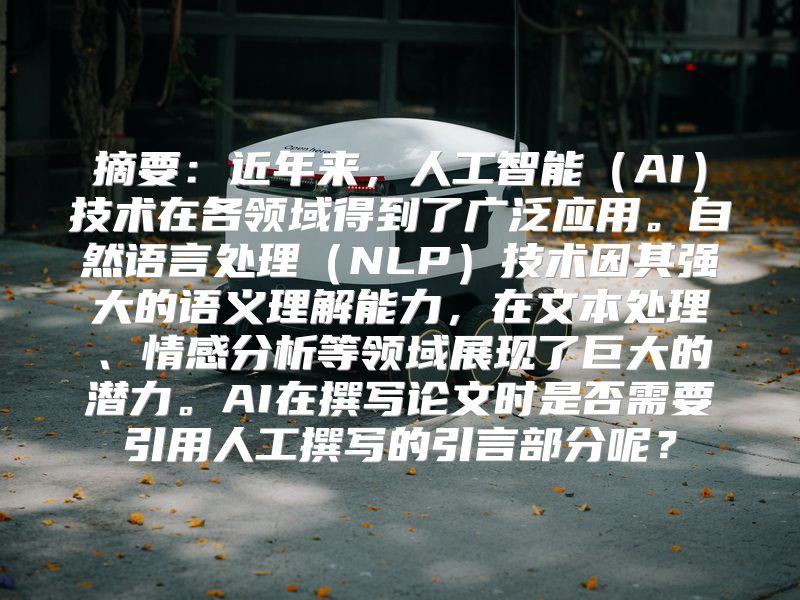 摘要：近年来，人工智能（AI）技术在各领域得到了广泛应用。自然语言处理（NLP）技术因其强大的语义理解能力，在文本处理、情感分析等领域展现了巨大的潜力。AI在撰写论文时是否需要引用人工撰写的引言部分呢？