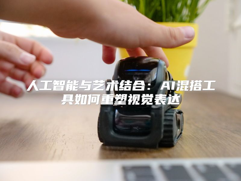 人工智能与艺术结合：AI混搭工具如何重塑视觉表达