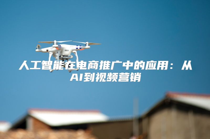 人工智能在电商推广中的应用：从AI到视频营销