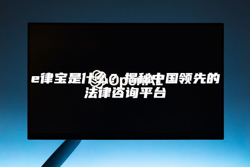 e律宝是什么？揭秘中国领先的法律咨询平台