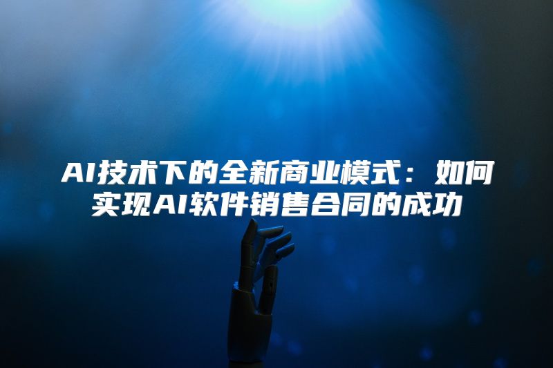AI技术下的全新商业模式：如何实现AI软件销售合同的成功