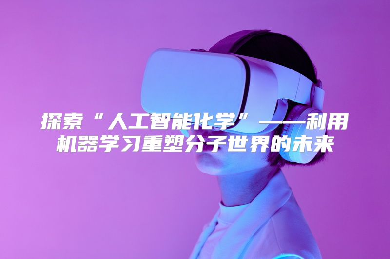 探索“人工智能化学”——利用机器学习重塑分子世界的未来