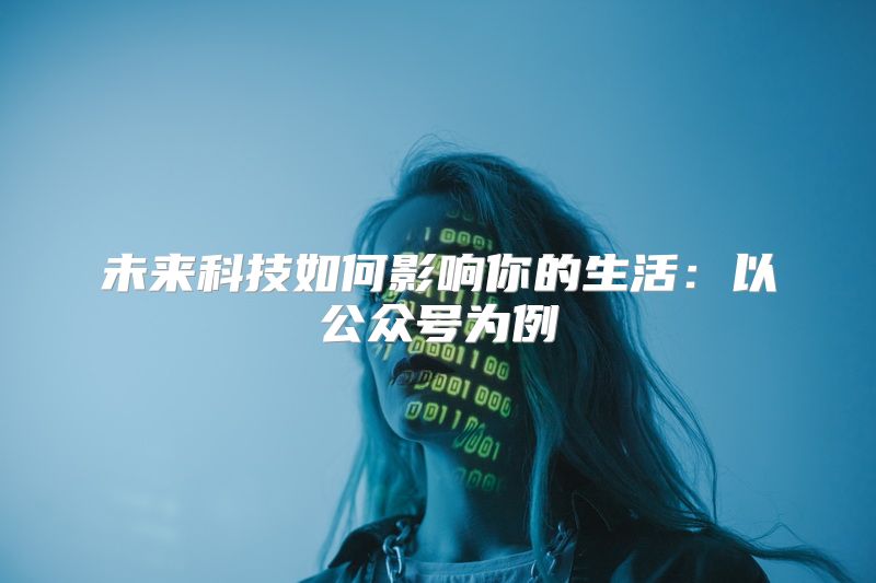 未来科技如何影响你的生活：以公众号为例