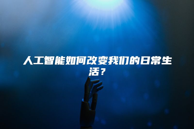 人工智能如何改变我们的日常生活？