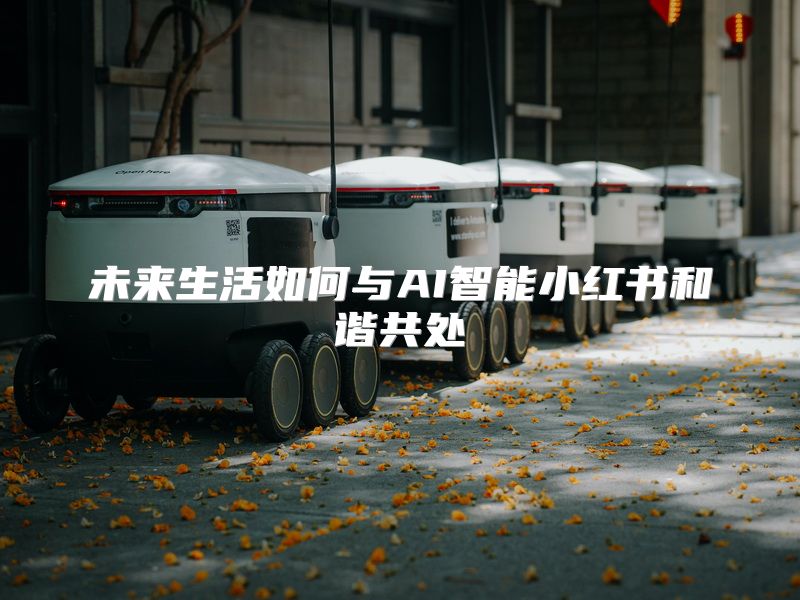 未来生活如何与AI智能小红书和谐共处