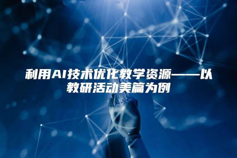 利用AI技术优化教学资源——以教研活动美篇为例