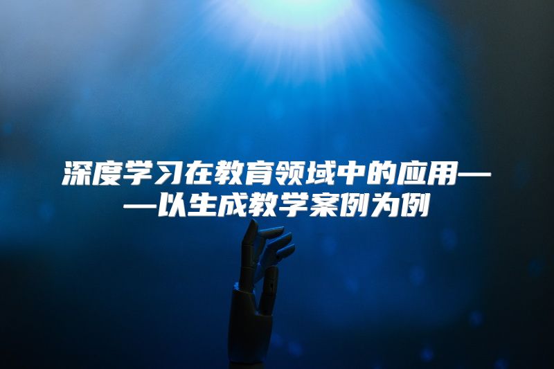 深度学习在教育领域中的应用——以生成教学案例为例