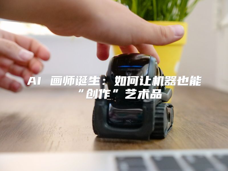 AI 画师诞生：如何让机器也能“创作”艺术品