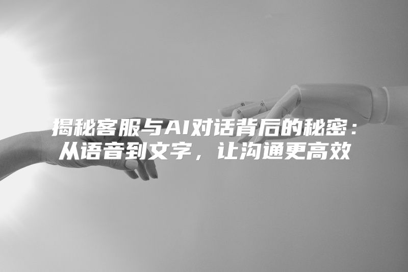 揭秘客服与AI对话背后的秘密：从语音到文字，让沟通更高效