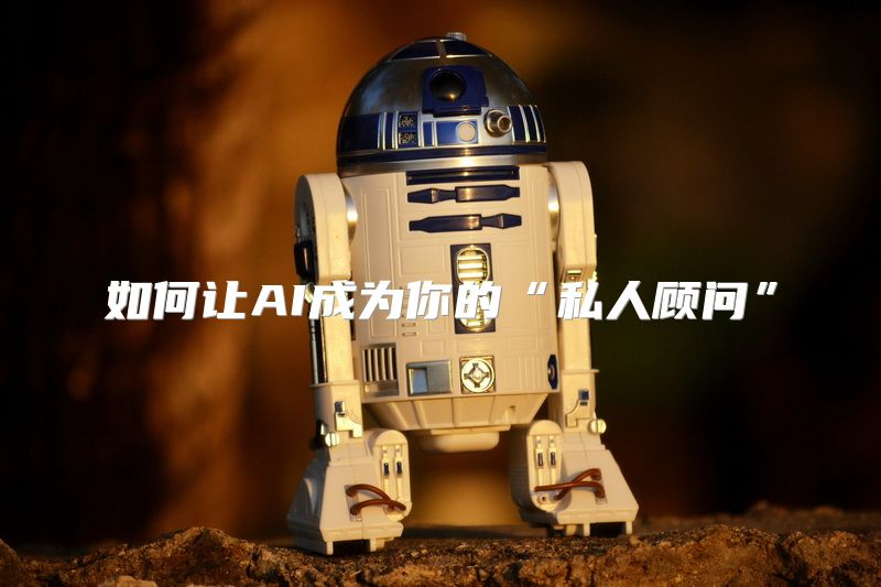 如何让AI成为你的“私人顾问”