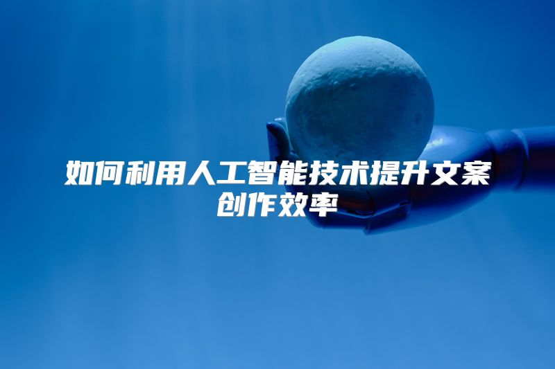 如何利用人工智能技术提升文案创作效率