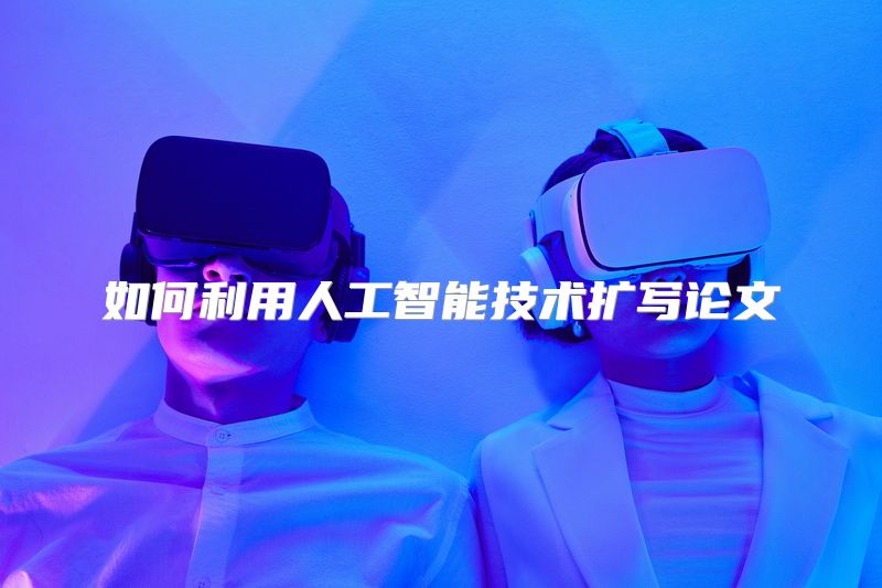 如何利用人工智能技术扩写论文