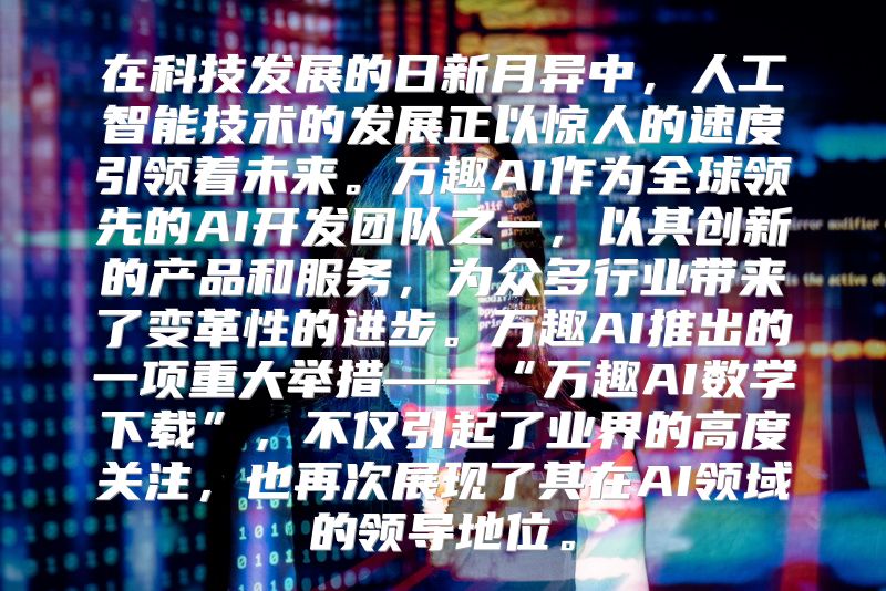 在科技发展的日新月异中，人工智能技术的发展正以惊人的速度引领着未来。万趣AI作为全球领先的AI开发团队之一，以其创新的产品和服务，为众多行业带来了变革性的进步。万趣AI推出的一项重大举措——“万趣AI数学下载”，不仅引起了业界的高度关注，也再次展现了其在AI领域的领导地位。