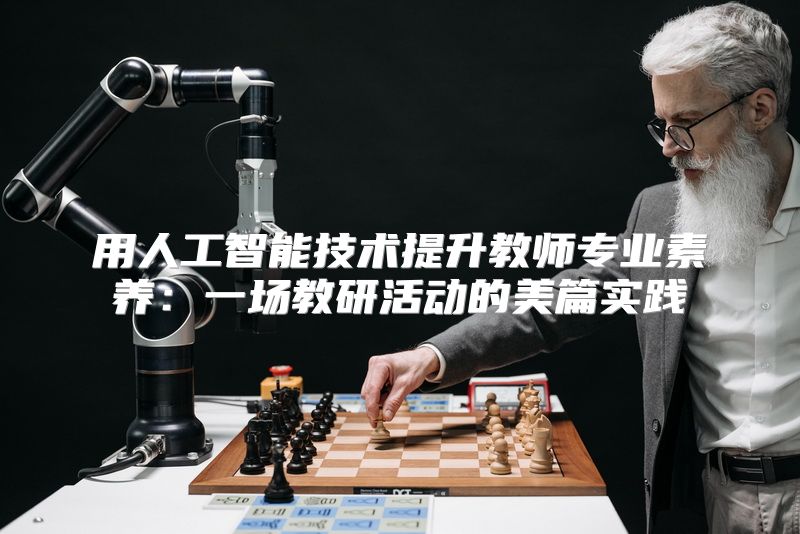 用人工智能技术提升教师专业素养：一场教研活动的美篇实践