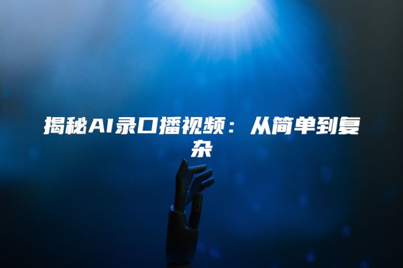 揭秘AI录口播视频：从简单到复杂