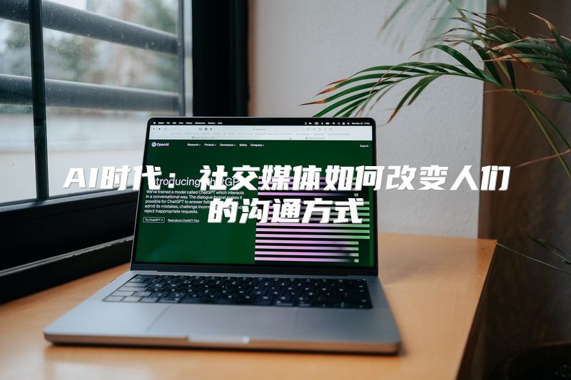 AI时代：社交媒体如何改变人们的沟通方式