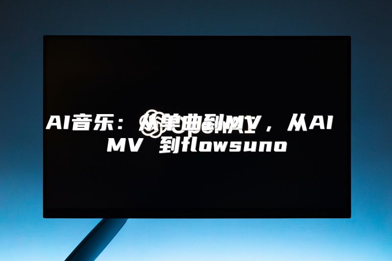 AI音乐：从单曲到MV，从AI MV 到flowsuno