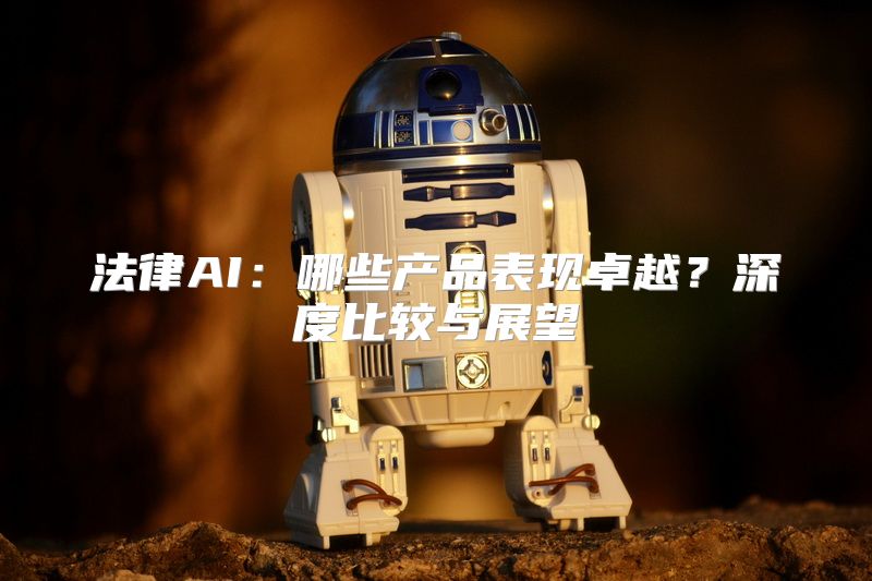 法律AI：哪些产品表现卓越？深度比较与展望