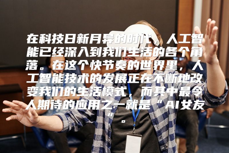 在科技日新月异的时代，人工智能已经深入到我们生活的各个角落。在这个快节奏的世界里，人工智能技术的发展正在不断地改变我们的生活模式，而其中最令人期待的应用之一就是“AI女友”。