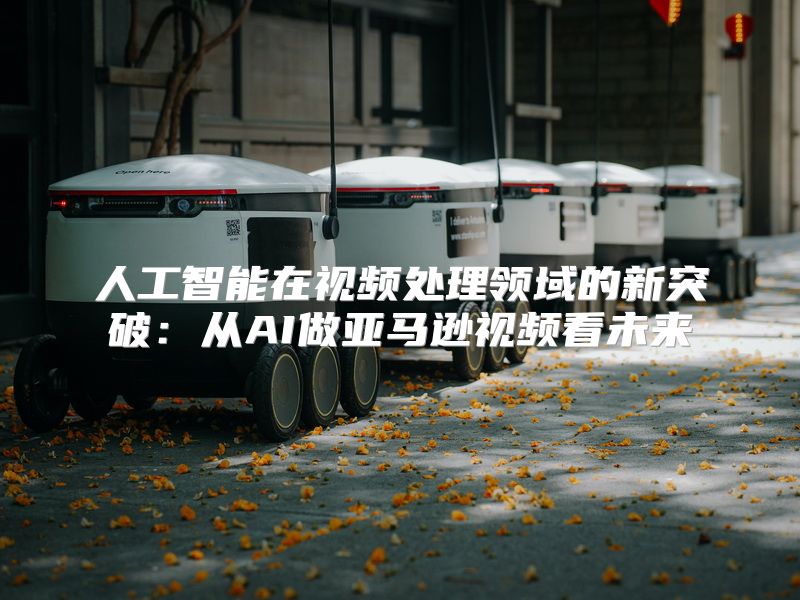 人工智能在视频处理领域的新突破：从AI做亚马逊视频看未来