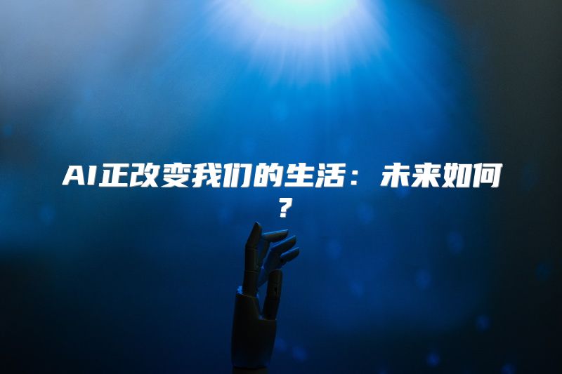 AI正改变我们的生活：未来如何？