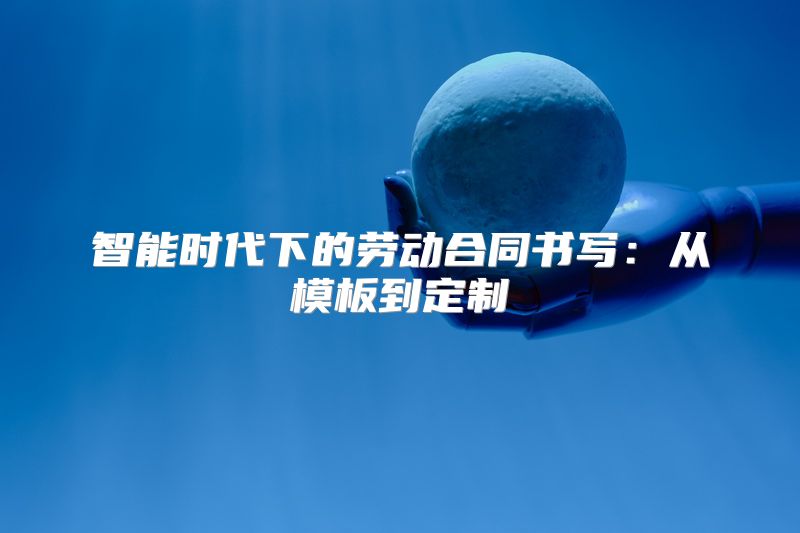智能时代下的劳动合同书写：从模板到定制