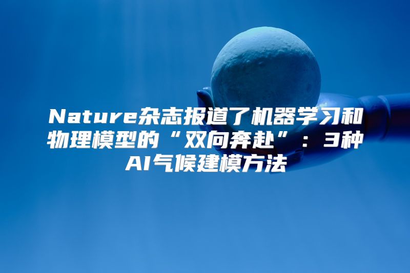 Nature杂志报道了机器学习和物理模型的“双向奔赴”：3种AI气候建模方法