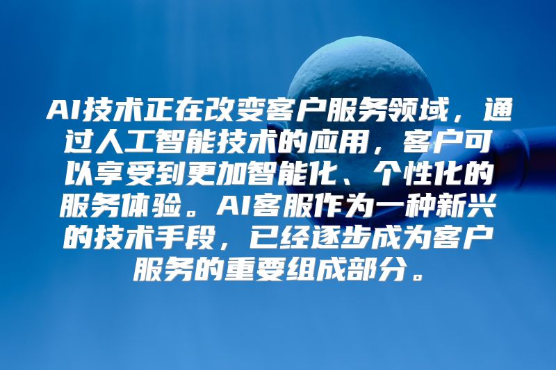 AI技术正在改变客户服务领域，通过人工智能技术的应用，客户可以享受到更加智能化、个性化的服务体验。AI客服作为一种新兴的技术手段，已经逐步成为客户服务的重要组成部分。