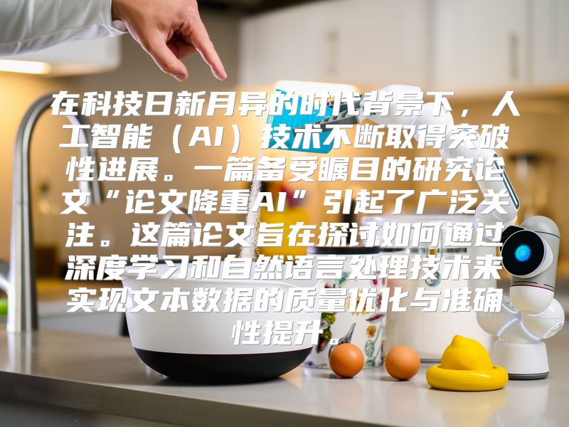 在科技日新月异的时代背景下，人工智能（AI）技术不断取得突破性进展。一篇备受瞩目的研究论文“论文降重AI”引起了广泛关注。这篇论文旨在探讨如何通过深度学习和自然语言处理技术来实现文本数据的质量优化与准确性提升。