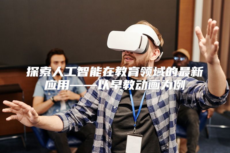 探索人工智能在教育领域的最新应用——以早教动画为例