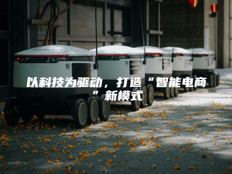 以科技为驱动，打造“智能电商”新模式