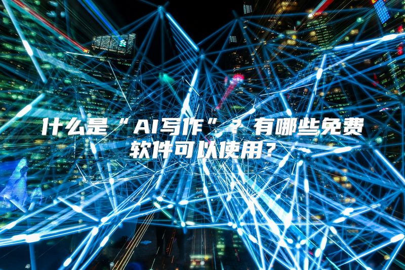 什么是“AI写作”？有哪些免费软件可以使用？