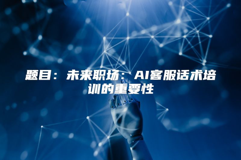 题目：未来职场：AI客服话术培训的重要性