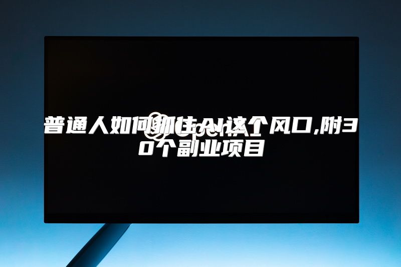 普通人如何抓住AI这个风口,附30个副业项目