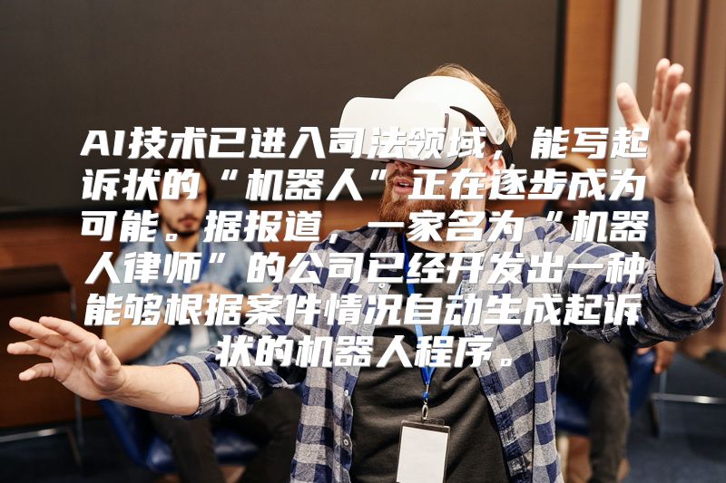 AI技术已进入司法领域，能写起诉状的“机器人”正在逐步成为可能。据报道，一家名为“机器人律师”的公司已经开发出一种能够根据案件情况自动生成起诉状的机器人程序。