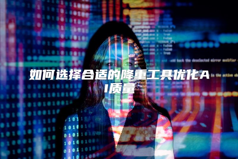 如何选择合适的降重工具优化AI质量