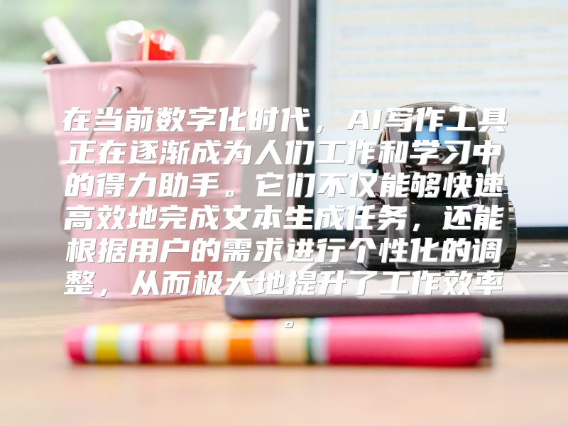 在当前数字化时代，AI写作工具正在逐渐成为人们工作和学习中的得力助手。它们不仅能够快速高效地完成文本生成任务，还能根据用户的需求进行个性化的调整，从而极大地提升了工作效率。