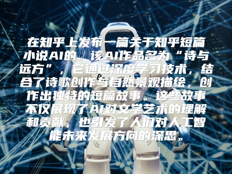 在知乎上发布一篇关于知乎短篇小说AI的。该AI作品名为“诗与远方”，它通过深度学习技术，结合了诗歌创作与自然景观描绘，创作出独特的短篇故事。这些故事不仅展现了AI对文学艺术的理解和贡献，也引发了人们对人工智能未来发展方向的深思。