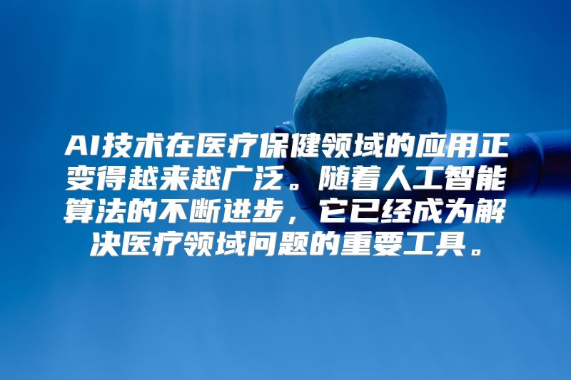 AI技术在医疗保健领域的应用正变得越来越广泛。随着人工智能算法的不断进步，它已经成为解决医疗领域问题的重要工具。