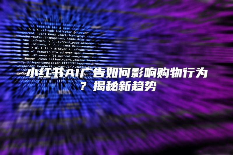 小红书AI广告如何影响购物行为？揭秘新趋势