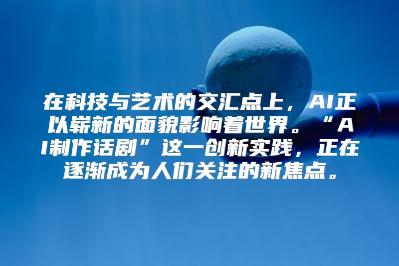 在科技与艺术的交汇点上，AI正以崭新的面貌影响着世界。“AI制作话剧”这一创新实践，正在逐渐成为人们关注的新焦点。