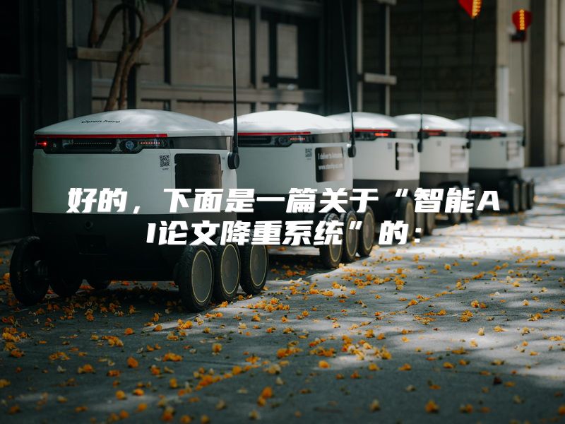 好的，下面是一篇关于“智能AI论文降重系统”的：