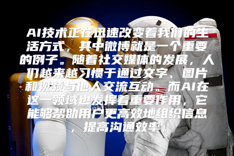 AI技术正在迅速改变着我们的生活方式，其中微博就是一个重要的例子。随着社交媒体的发展，人们越来越习惯于通过文字、图片和视频与他人交流互动。而AI在这一领域也发挥着重要作用，它能够帮助用户更高效地组织信息，提高沟通效率。