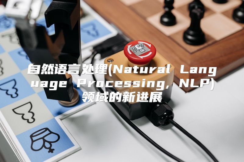 自然语言处理(Natural Language Processing, NLP)领域的新进展