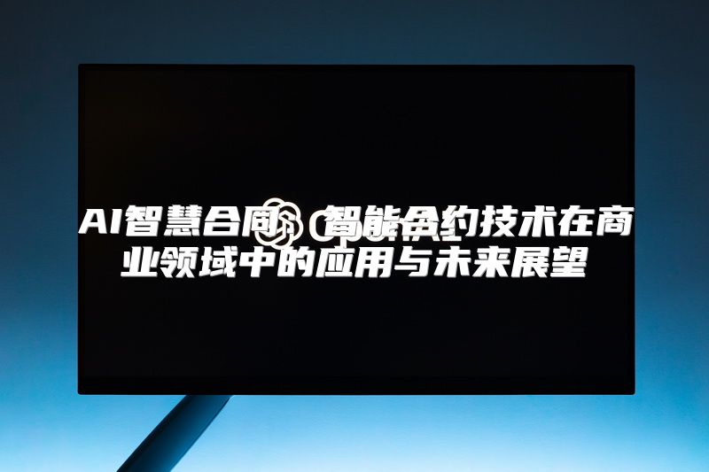 AI智慧合同：智能合约技术在商业领域中的应用与未来展望