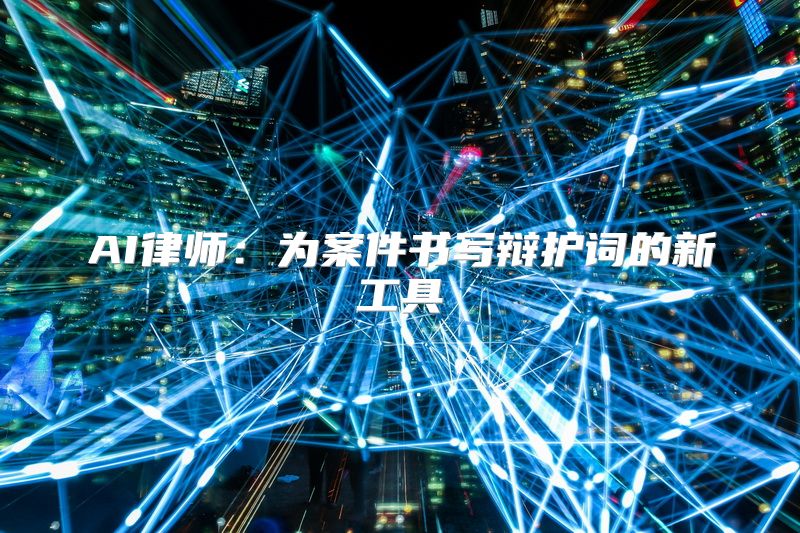AI律师：为案件书写辩护词的新工具