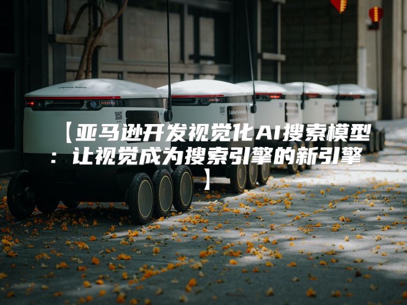 【亚马逊开发视觉化AI搜索模型：让视觉成为搜索引擎的新引擎】
