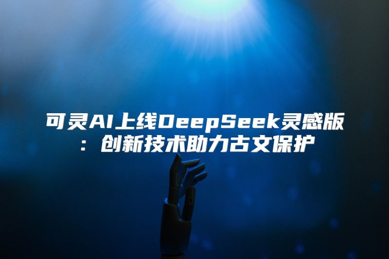 可灵AI上线DeepSeek灵感版：创新技术助力古文保护